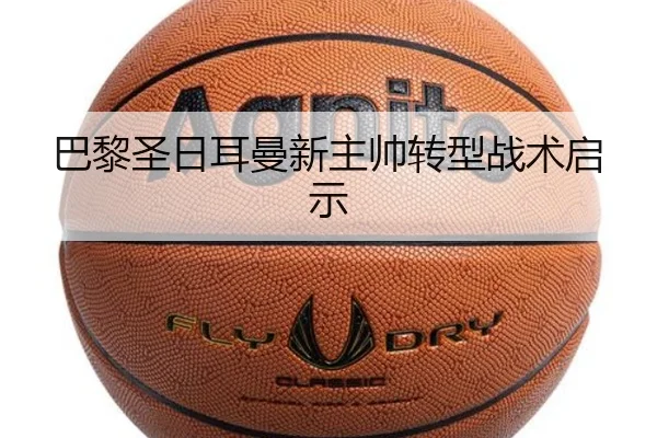 巴黎圣日耳曼新主帅转型战术启示